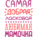 Самая добрая, ласковая, любимая мамочка