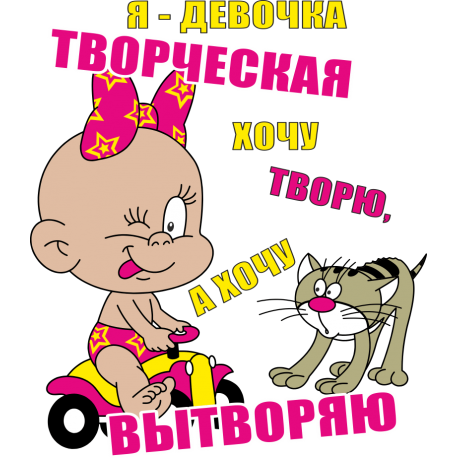 Я девочка. Творческая хочу творю, я хочу вытворяю