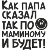 Как папа сказал так по маминому и будет