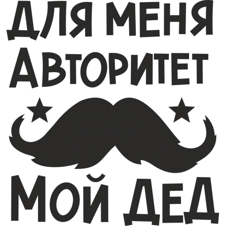 Для меня авторитет, мой дед