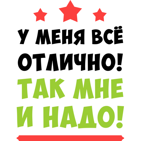 У меня все отлично! Так мне и надо