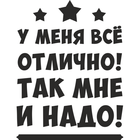 У меня все отлично! Так мне и надо