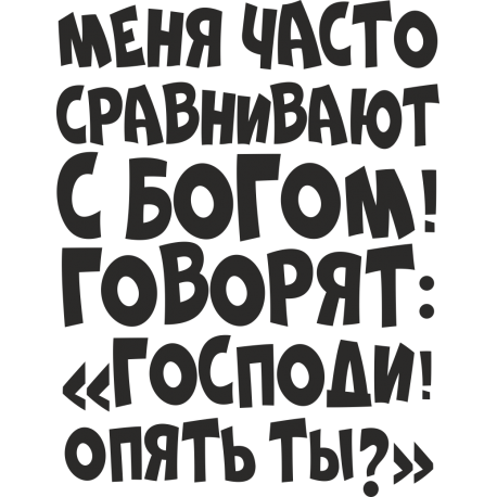 Меня часто сравнивают с богом! Говорят: Господи опять ты?