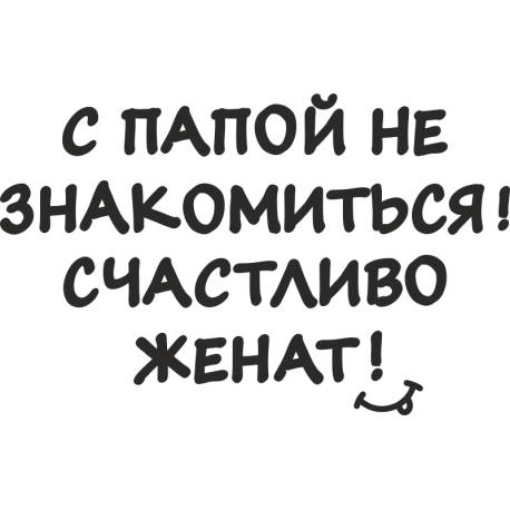 С папой не знакомиться! Счастливо женат!