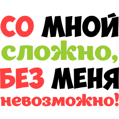 Со мной сложно, без меня не возможно!