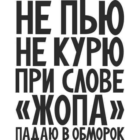 Не пью, не курю, при слове жопа, падаю в обморок