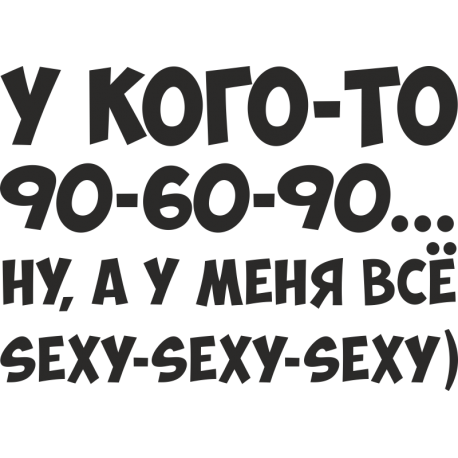 У кого-то 90-60-90, ну а меня все sexy-sexy-sexy