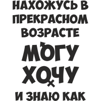 Нахожусь в прекрасном возрасте, могу, хочу и знаю как