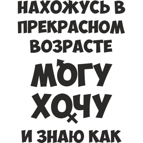 Нахожусь в прекрасном возрасте, могу, хочу и знаю как