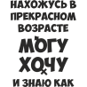Нахожусь в прекрасном возрасте, могу, хочу и знаю как